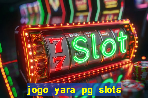 jogo yara pg slots paga mesmo